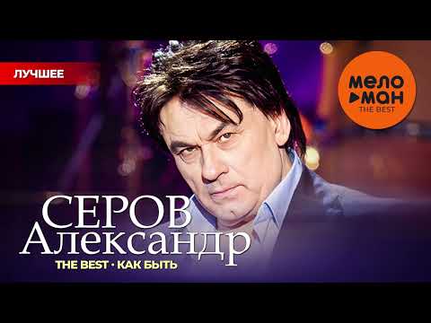 АЛЕКСАНДР СЕРОВ - THE BEST - КАК БЫТЬ (50 ПЕСЕН)