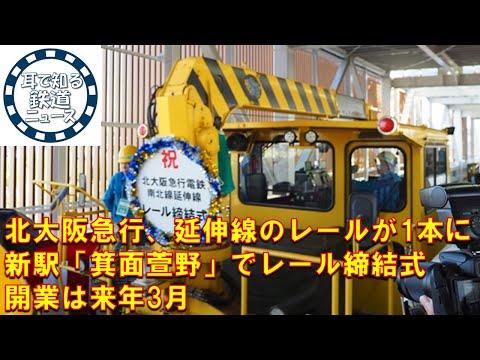 【鉄道チャンネルサイト音声ニュース：ポッドキャスト】北大阪急行、延伸線のレールが1本につながる……新駅「箕面萱野」でレール締結式　開業は来年3月