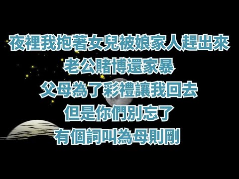 夜裡八點，我抱著女兒被娘家人趕出來，老公賭博還家暴，父母為了彩禮讓我回去，但是你們別忘了，有個詞叫為母則剛 #情感故事#家庭倫理#為人處世