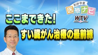 ここまできた！すい臓がん治療の最前線【わかやま医療ナビ】