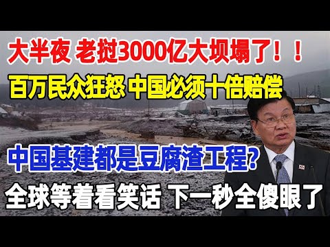 大半夜！ 老撾3000億大壩塌了，百萬群眾要求中國十倍賠償，中國基建都是豆腐渣工程？ 全球等看中國大笑話下一秒全傻眼了