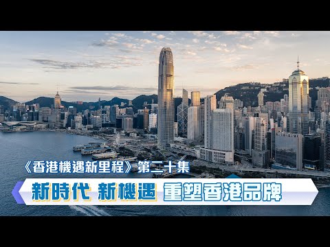 【《香港機遇新里程》EP20】【新時代 新機遇 重塑香港品牌】