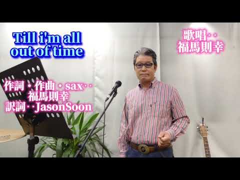 Till i'm all out of time （時間ある限り） 作詞・作曲・sax‥福馬則幸　翻訳‥Jason soon 　編曲‥中山正直　辛さや苦労が有っても時間ある限り夢や希望を持ち続けよう