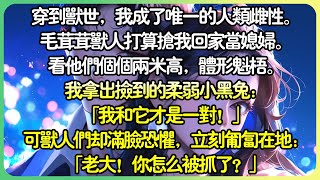 【兽人甜文💕完结】穿到獸世，我成了唯一的人類雌性。毛茸茸獸人打算搶我回家當媳婦。 看他們個個體型魁梧。我拿出撿到的柔弱小黑兔：「我和它才是一對！」可獸人卻滿臉恐懼：「老大！你怎麼被抓了？」#薄荷听书