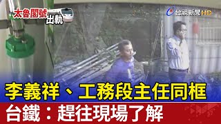 李義祥、工務段主任同框 台鐵：趕往現場了解