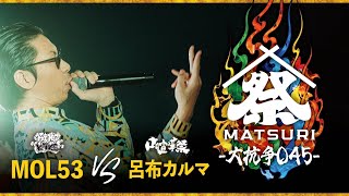 呂布カルマ（TEAM 口喧嘩祭） vs MOL53（TEAM KOK）｜MC BATTLE MATSURI -大抗争045-【大将戦】