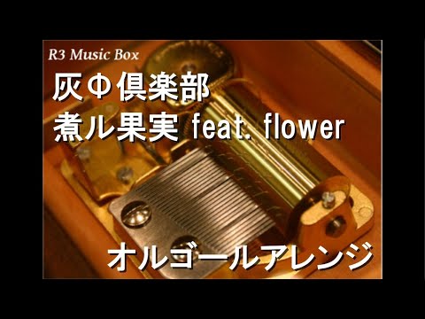 灰Φ倶楽部/煮ル果実 feat. flower【オルゴール】