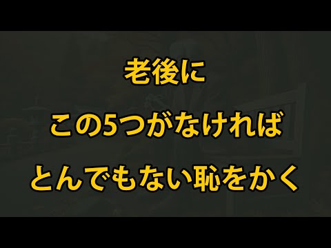 老後に、この5つがなければ、とんでもない恥をかく