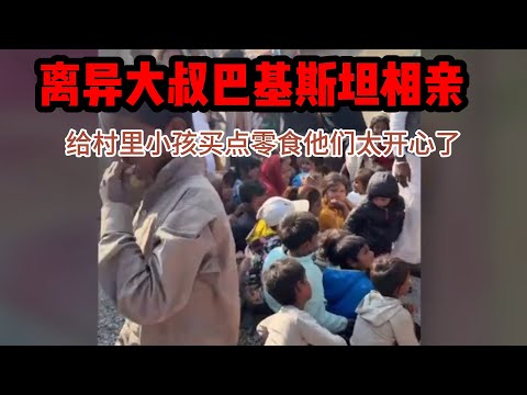 中国离异大叔，巴基斯坦相亲之路，给村里小孩发零食，他们太开心了 #山东小汉 #巴基斯坦相亲 #相亲之路