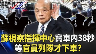 蘇貞昌視察指揮中心「窩車內38秒」 等官員列隊才下車！？【關鍵時刻】20210901-6 劉寶傑 黃暐瀚