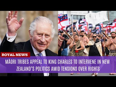 Māori tribes appeal to King Charles to intervene in New Zealand’s politics amid tensions over rights