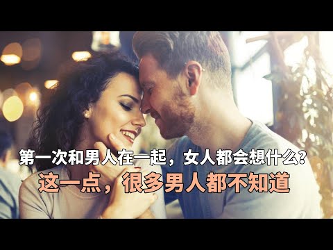 第一次和男人在一起，女人都会想什么？这一点，很多男人都不知道