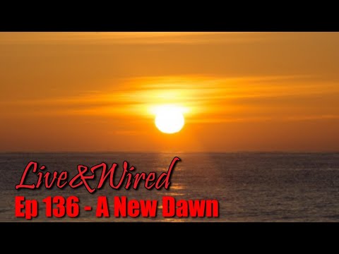 Live & Wired Ep 136: A New Dawn