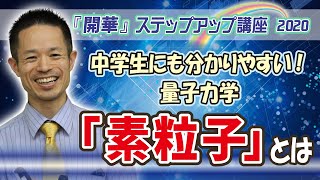 中学生にも分かりやすい！量子力学◆素粒子とは～「開華」ステップアップ講座《2020》より～