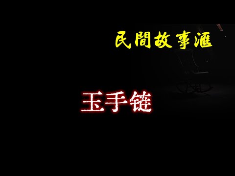 【民间故事】玉手链  | 民间奇闻怪事、灵异故事、鬼故事、恐怖故事