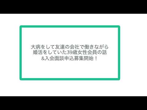 大病をして友達の会社で働きながら婚活をしていた39歳女性会員の話&入会面談申込募集開始！概要欄に入会面談申込フォームのリンクあります。