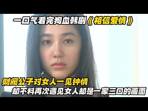 一口气看完狗血韩剧《相信爱情》财阀公子对女人一见钟情，却不料再次遇见女人却是一家三口的画面