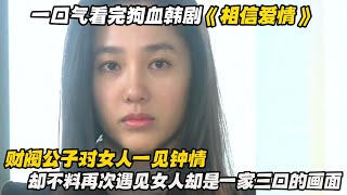 一口气看完狗血韩剧《相信爱情》财阀公子对女人一见钟情，却不料再次遇见女人却是一家三口的画面