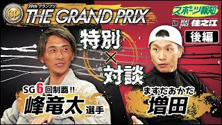 【峰竜太×ますだおかだ増田】 ボートレース住之江 SG第39回グランプリ 特別対談　後編