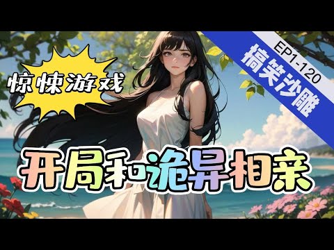 《惊悚游戏：开局和诡异相亲》1-120【搞笑沙雕+直播+灵异+悬疑脑洞】