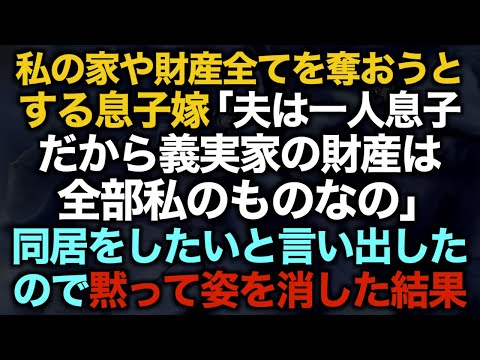 【スカッとする話】私の家や財産全てを奪おうとする息子嫁「夫は一人息子だから義実家の財産は全部私のものなの」同居をしたいと言い出したので黙って姿を消した結果【修羅場】