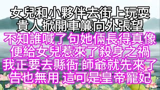 女兒和小夥伴去街上玩耍，貴人掀開車簾向外張望，不知誰喊了句，她倆長得真像，便給女兒惹來了殺身之禍，我正要去縣衙，師爺就先來了，告也無用，這可是皇帝寵妃【幸福人生】#為人處世#生活經驗#情感故事