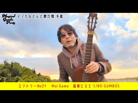 エントリーNo21　 Moi Gamo　最後にひとつ/BO GUMBOS【マジカルどんと歌合戦】