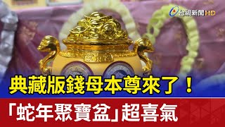 典藏版錢母本尊來了！ 「蛇年聚寶盆」超喜氣