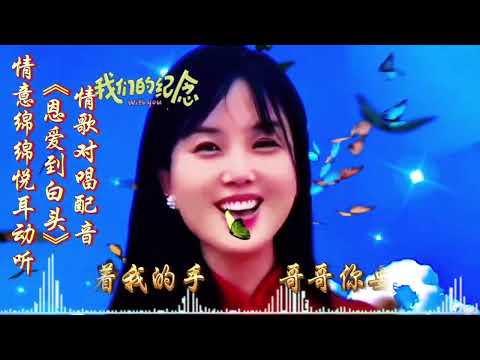 情歌对唱配音《恩爱到白头》情意绵绵悦耳动听，听一遍忘不了神曲