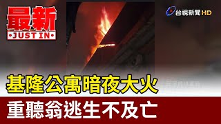 基隆公寓暗夜大火 重聽翁逃生不及亡【最新快訊】