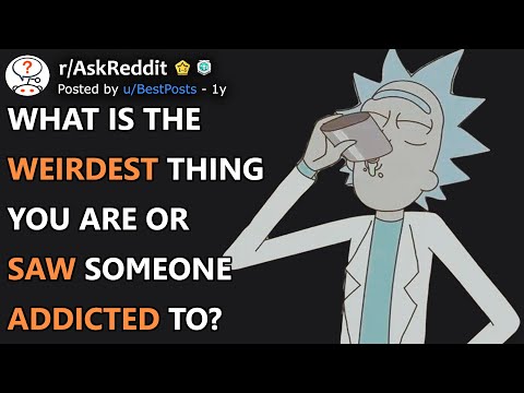 What Is The Weirdest Thing You Are Or Saw Someone Addicted To? (r/AskReddit)