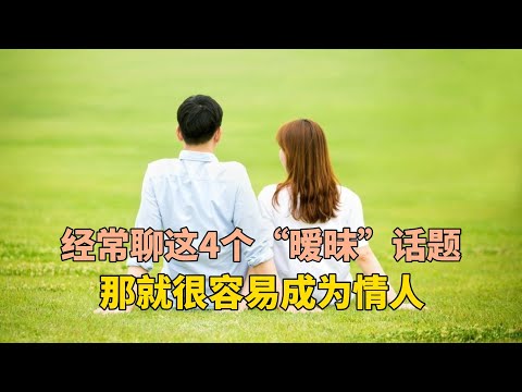 异性之间，要是经常聊这4个“暧昧”话题，那就很容易成为情人