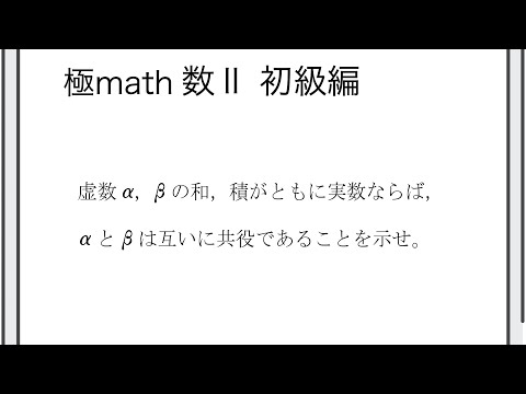 #12 和と積が実数となる2つの虚数は互いに共役の証明 極マス数II初級編529番【複素数と方程式】