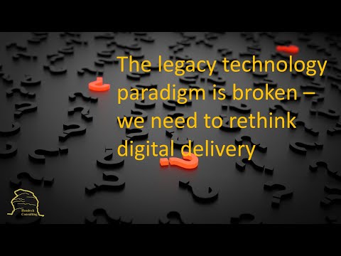 We know why we have issues with digital delivery - its the legacy technology paradigm