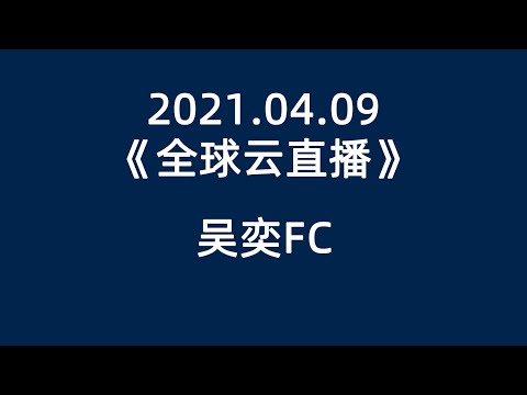 2021 04 09《吴奕 FC   全球云直播》#安利#超凡