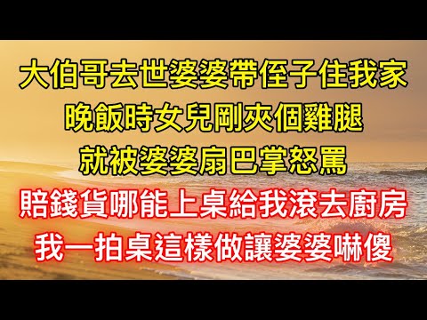 大伯哥去世婆婆帶侄子住我家，晚飯時女兒剛夾個雞腿，就被婆婆扇巴掌怒罵：賠錢貨哪能上桌給我滾去廚房，我一拍桌這樣做讓婆婆嚇傻