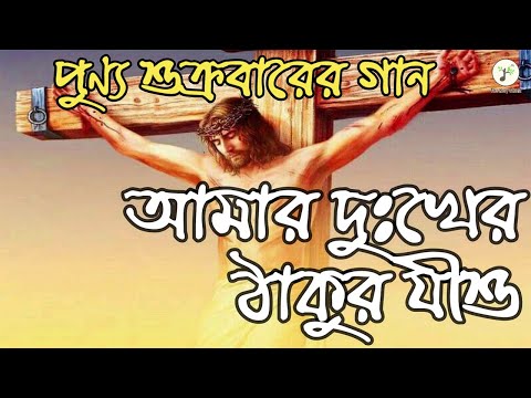 আমার দুঃখের ঠাকুর যীশু - পুণ্য শুক্রবারের গান | বাংলা খ্রীষ্টান ধর্মীয় গান | উপাসনা সংগীত