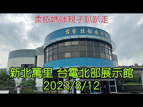 新北萬里 台電北部展示館 2023/8/12