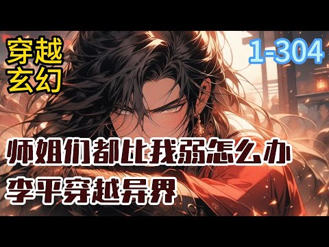 1-304《师姐们都比我弱怎么办》李平穿越异界，被‘春香楼’掌门灭顶师太，忽悠上山！ 本是拿他凑个人头，却没想，对方居然拥有妖孽天赋#穿越#推荐小说#漫画