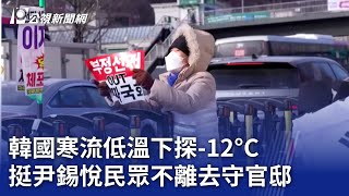 韓國寒流低溫下探 -12°C 挺尹錫悅民眾不離去守官邸｜20250110 公視新聞全球話