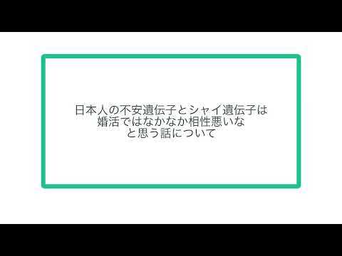 日本人の不安遺伝子とシャイ遺伝子は婚活ではなかなか相性悪いなと思う話について