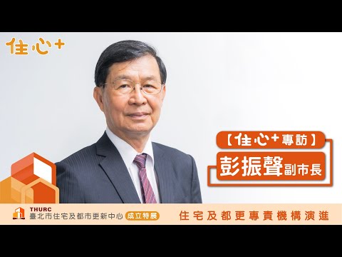 【住心+專訪】彭振聲副市長：臺北市住都中心作為政府跟市民之間的一個平台，是扮演一個很重要的角色。