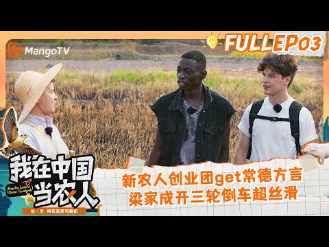 FULL《我在中国当农人》EP03：新农人创业团get常德方言，周书亚瑞华团宠小分队攻略全村喜爱，梁家成开三轮倒车超丝滑｜MyFarmerLifeinChina｜MangoTV