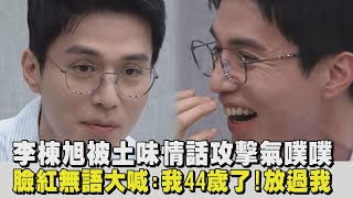 【笑死】李棟旭被土味情話攻擊氣噗噗 臉紅無語大喊:我44歲了!放過我｜完全娛樂