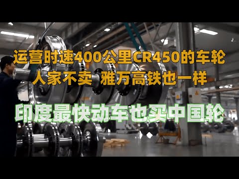 运营时速400公里的CR450的车轮，人家不卖，雅万高铁也一样，印度最快动车要买中国的轮子|范德·巴拉特快车|高铁国产化