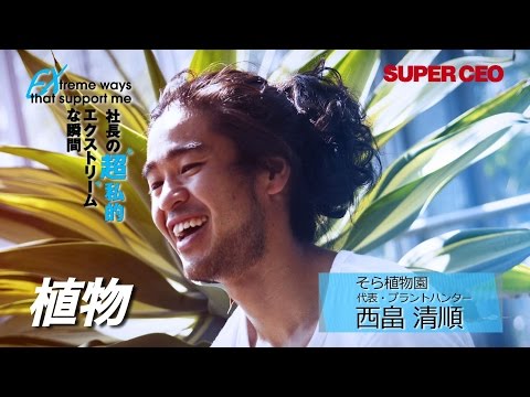 SUPER CEO vol.19 社長の“超”私的エクストリームな瞬間　そら植物園／西畠 清順