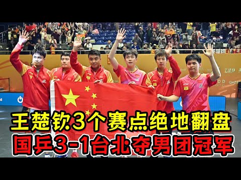 王楚钦绝地翻盘！国乒3—1台北夺男团冠军！王楚钦3个赛点绝地反击！