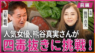 人気女優 熊谷真実さんが四毒抜きに挑戦！ 熊谷真実・吉野敏明 対談〜前編〜