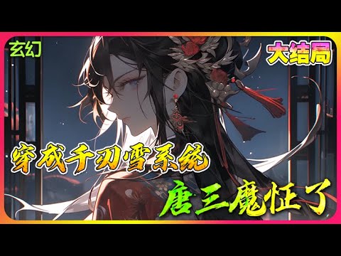 【完結全集】《斗罗V：穿成千仞雪系统，唐三魔怔了》一口气看完🔥穿越斗罗大陆，成了千仞雪的系统！开局抽干千仞雪七十级魂力，为了弥补只能勉为其难的穿上女装加入天水学院！#唐三 #小说改编 #斗罗