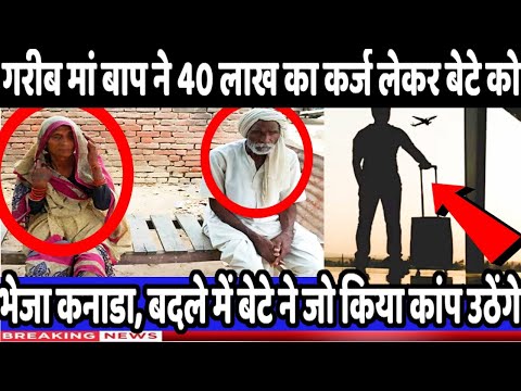 गरीब मां बाप ने 40 लाख का कर्ज लेकर बेटे को भेजा कनाडा, बदले में बेटे ने जो किया कांप उठेंगे